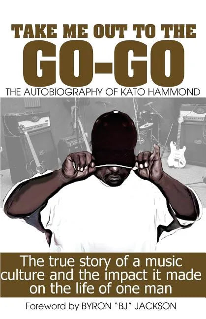 Take Me Out The The Go-Go: The True Story Of A Music Culture And The Impact It Made On The Life Of One Man - Paperback