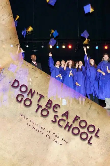 Don't Be A Fool Go To School: Why College is for you - Paperback