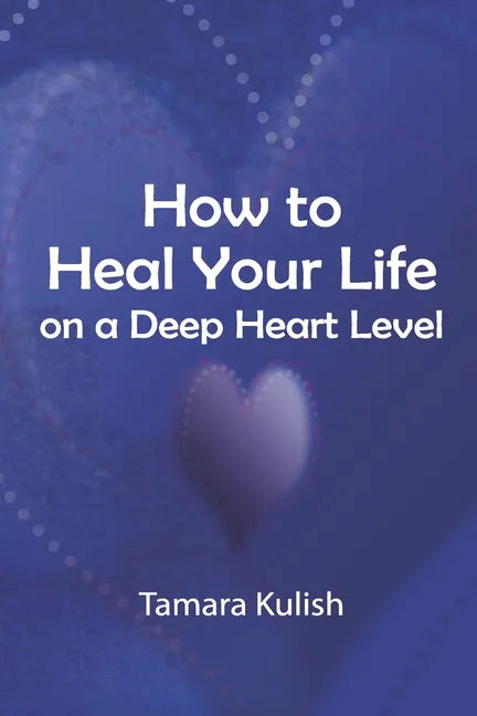 How to Heal Your Life on a Deep Heart Level - Paperback