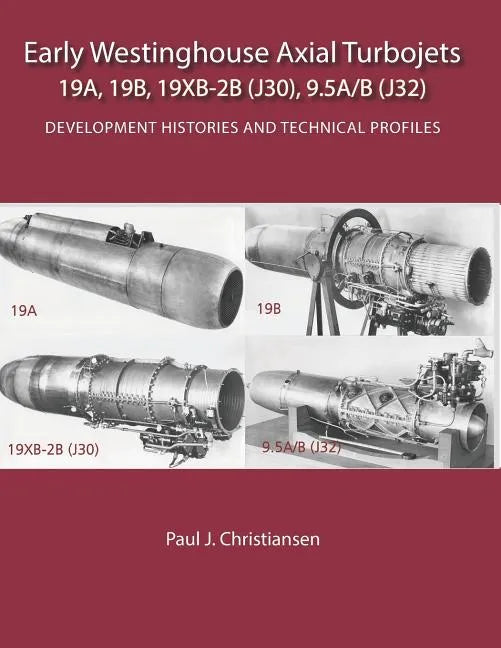 Early Westinghouse Axial Turbojets: Development Histories and Technical Profiles - Paperback