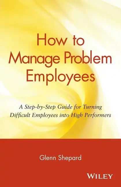How to Manage Problem Employees: A Step-By-Step Guide for Turning Difficult Employees Into High Performers - Paperback
