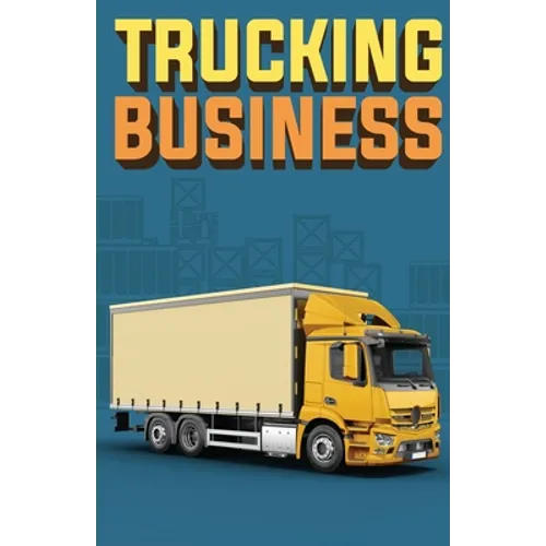 Trucking Business: How to Start, Run, and Grow an Owner Operator Trucking Business - Paperback