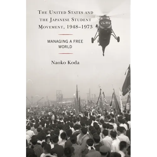 The United States and the Japanese Student Movement, 1948-1973: Managing a Free World - Paperback