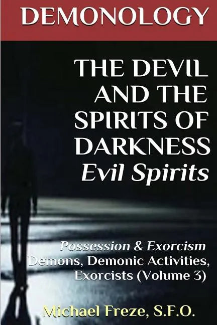 DEMONOLOGY THE DEVIL AND THE SPIRITS OF DARKNESS Evil Spirits: Possession & Exorcism (Volume 3) - Paperback