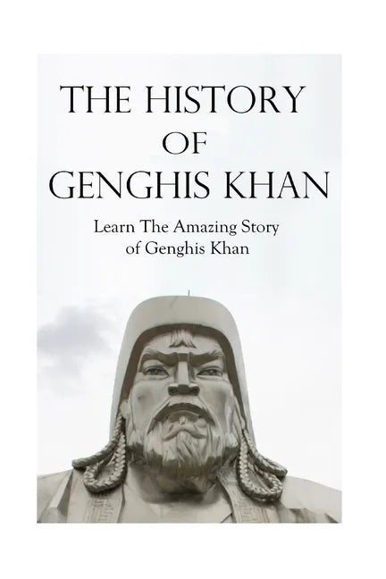 The History of Genghis Khan: The Amazing Story of Genghis Khan - Paperback
