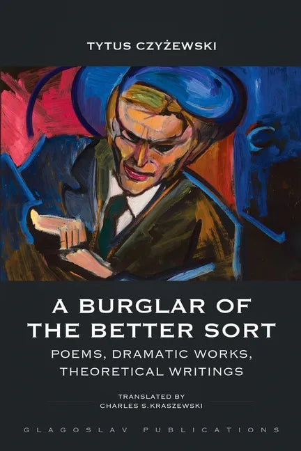 A Burglar of the Better Sort: Poems, Dramatic Works, Theoretical Writings - Paperback