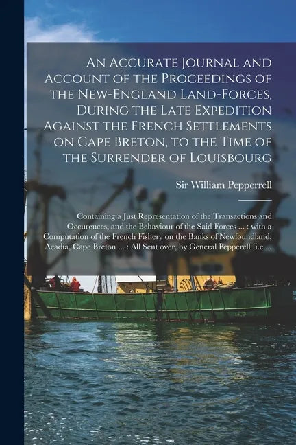 An Accurate Journal and Account of the Proceedings of the New-England Land-forces, During the Late Expedition Against the French Settlements on Cape B - Paperback