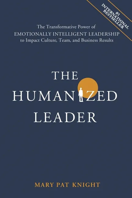 The Humanized Leader: The Transformative Power of Emotionally Intelligent Leadership to Impact Culture, Team, and Business Results - Paperback