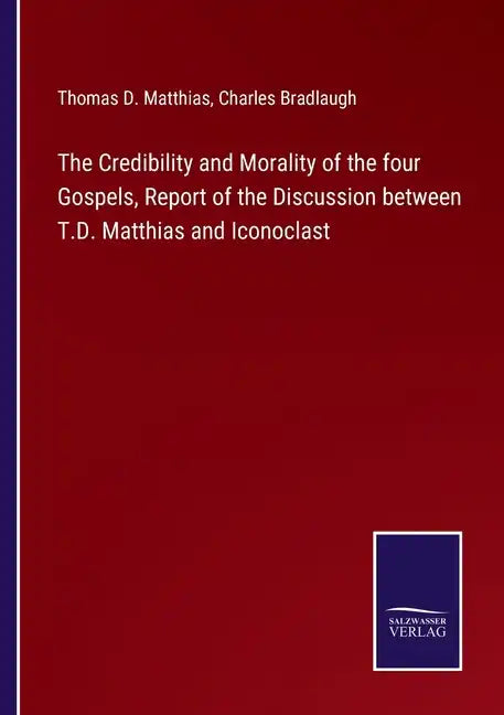 The Credibility and Morality of the four Gospels, Report of the Discussion between T.D. Matthias and Iconoclast - Paperback