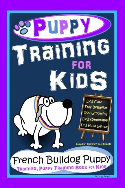Puppy Training for Kids, Dog Care, Dog Behavior, Dog Grooming, Dog Ownership, Dog Hand Signals, Easy, Fun Training * Fast Results, French Bulldog Pupp - Paperback