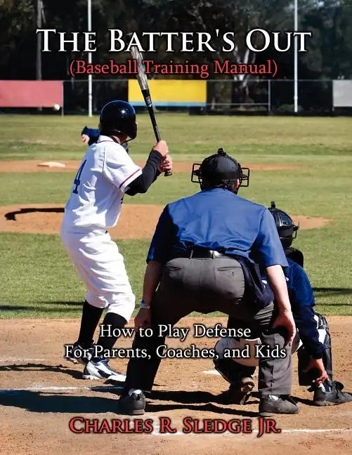 The Batter's Out (Baseball Training Manual): How to Play Defense: For Parents, Coaches, and Kids - Paperback