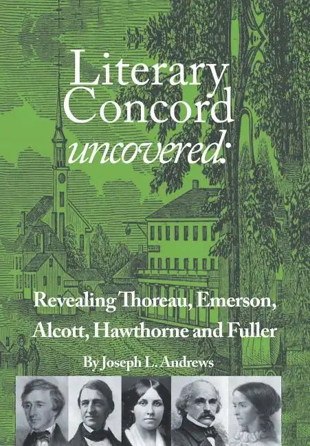 Literary Concord Uncovered: Revealing Emerson, Thoreau, Alcott, Hawthorne, and Fuller - Hardcover