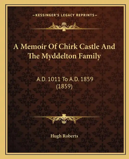 A Memoir Of Chirk Castle And The Myddelton Family: A.D. 1011 To A.D. 1859 (1859) - Paperback