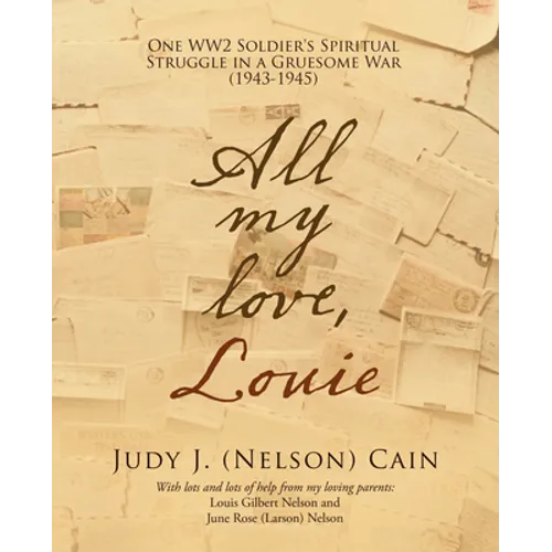 All My Love, Louie: One Ww2 Soldier's Spiritual Struggle in a Gruesome War (1943-1945) - Paperback