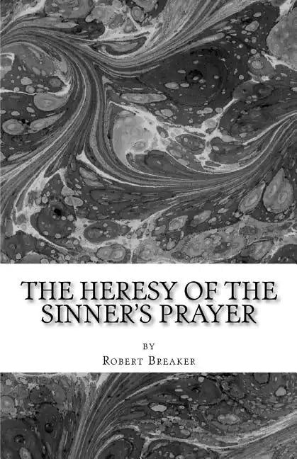 The Heresy of the Sinner's Prayer: or the Deception and Damnation of the Sinner's Prayer - Paperback