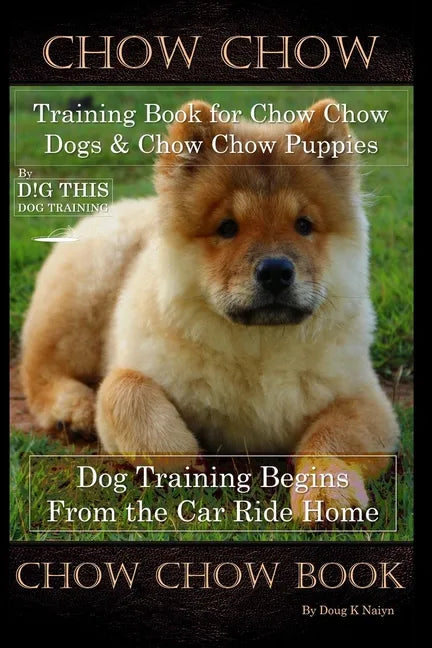 Chow Chow Training Book for Chow Chow Dogs * Chow Chow Puppies By D!G THIS DOG Training, Dog Training Begins From the Car Ride Home, Chow Chow Book - Paperback