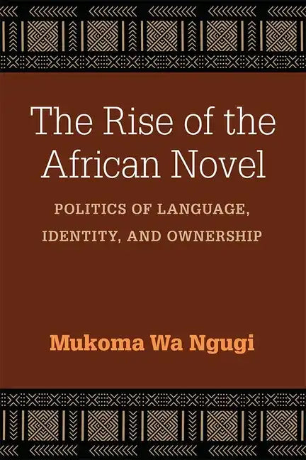 The Rise of the African Novel: Politics of Language, Identity, and Ownership - Hardcover