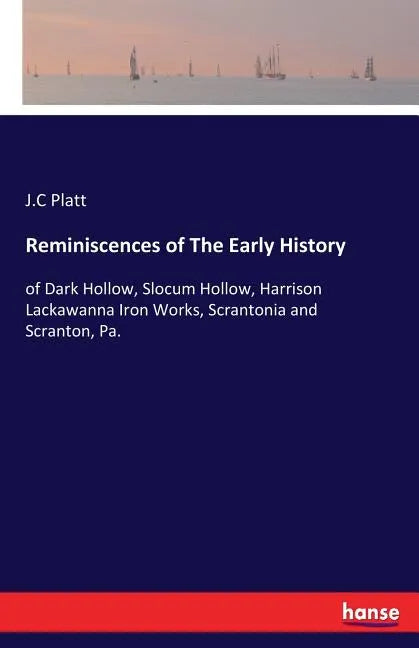 Reminiscences of The Early History: of Dark Hollow, Slocum Hollow, Harrison Lackawanna Iron Works, Scrantonia and Scranton, Pa. - Paperback