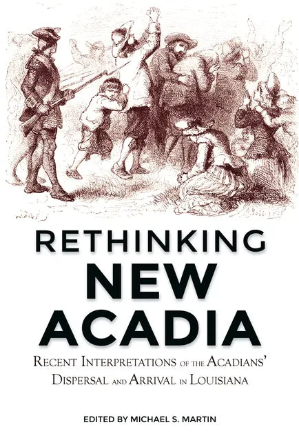 Rethinking New Acadia: Recent Interpretations on the Acadians' Dispersal and Arrival in Louisiana - Paperback