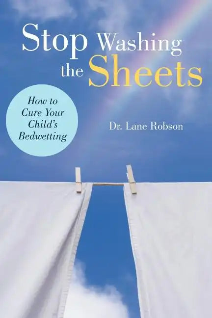 Stop Washing the Sheets: How to Cure Your Child's Bedwetting - Paperback