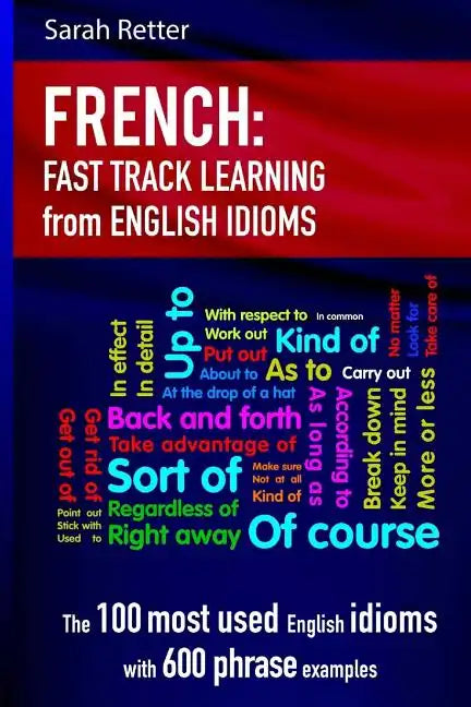 French: Idioms Fast Track Learning for English Speakers: The 100 most used English idioms with 600 phrase examples. - Paperback