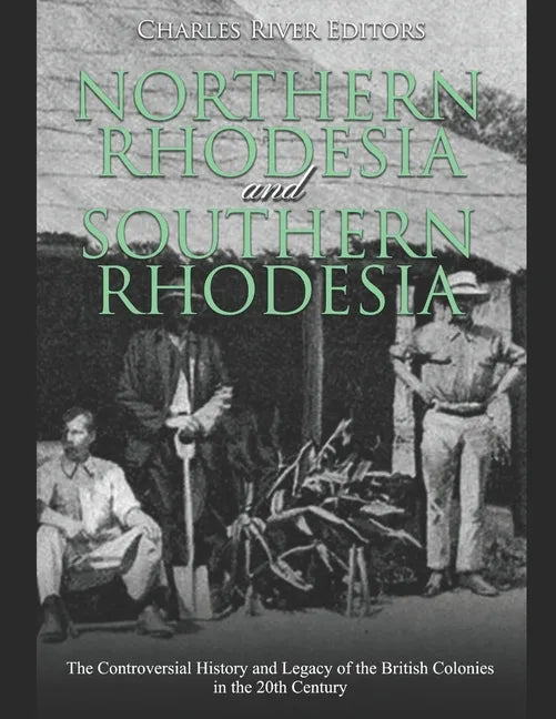 Northern Rhodesia and Southern Rhodesia: The Controversial History and Legacy of the British Colonies in the 20th Century - Paperback