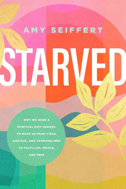 Starved: Why We Need a Spiritual Diet Change to Move Us from Tired, Anxious, and Overwhelmed to Fulfilled, Whole, and Free - Paperback