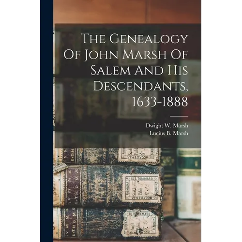 The Genealogy Of John Marsh Of Salem And His Descendants, 1633-1888 - Paperback