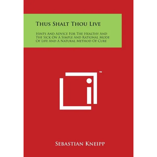 Thus Shalt Thou Live: Hints and Advice for the Healthy and the Sick on a Simple and Rational Mode of Life and a Natural Method of Cure - Paperback