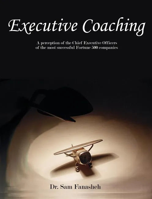 Executive Coaching: A Perception of the Chief Executive Officers of the Most Successful Fortune 500 Companies - Paperback