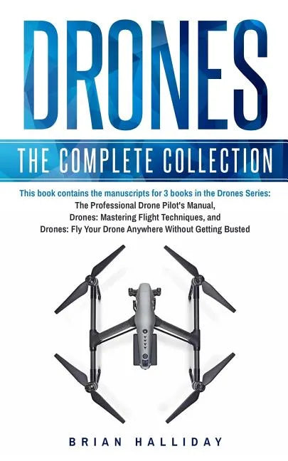 Drones: The Complete Collection: Three books in one. Drones: The Professional Drone Pilot's Manual, Drones: Mastering Flight Techniques, Drones: Fly Y - Paperback