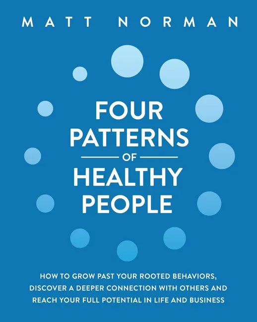 Four Patterns of Healthy People: How to Grow Past Your Rooted Behaviors, Discover a Deeper Connection with Others, and Reach Your Full Potential in Li - Paperback