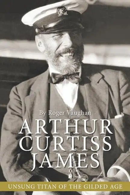 Arthur Curtiss James: Unsung Titan of the Gilded Age - Paperback