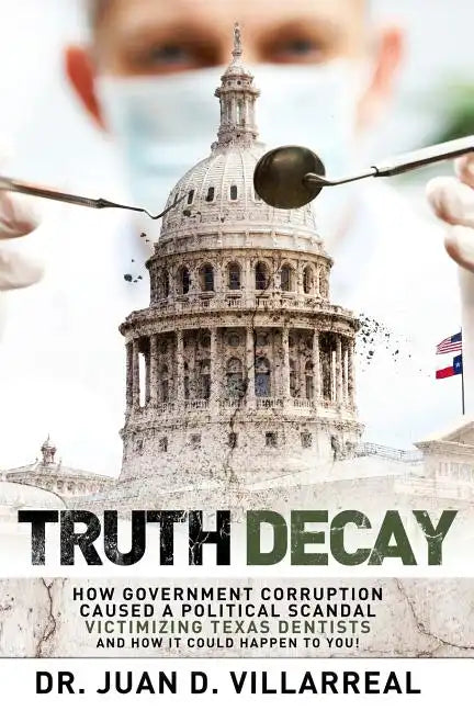 Truth Decay: How Government Corruption Caused a Political Scandal Victimizing Texas Dentists and How It Could Happen to You! - Paperback