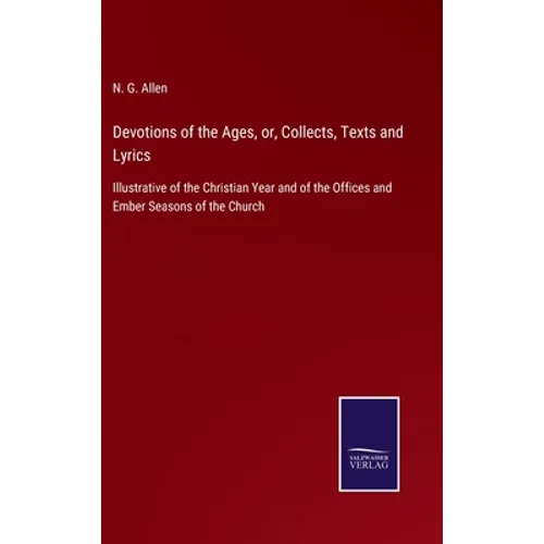Devotions of the Ages, or, Collects, Texts and Lyrics: Illustrative of the Christian Year and of the Offices and Ember Seasons of the Church - Hardcover
