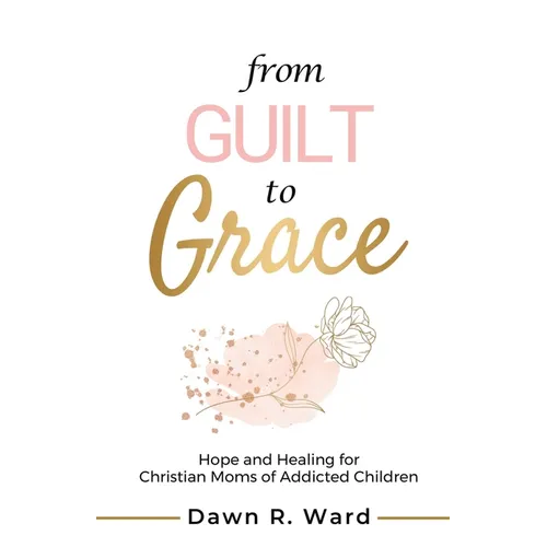 From Guilt to Grace: Hope and Healing for Christian Moms of Addicted Children - Paperback