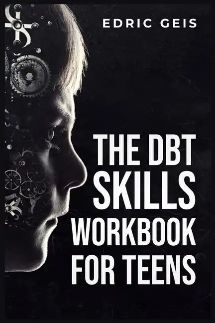 The Dbt Skills Workbook for Teens: Practical DBT Exercises for Mindfulness, Emotion Regulation, and Distress Tolerance (2023 Guide for Beginners) - Paperback