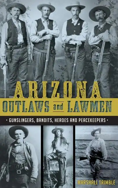 Arizona Outlaws and Lawmen: Gunslingers, Bandits, Heroes and Peacekeepers - Hardcover