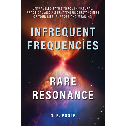 Infrequent Frequencies, Rare Resonance: Untravelled Paths Through Natural, Practical and Alternative Understandings of Your Life, Purpose and Meaning - Paperback