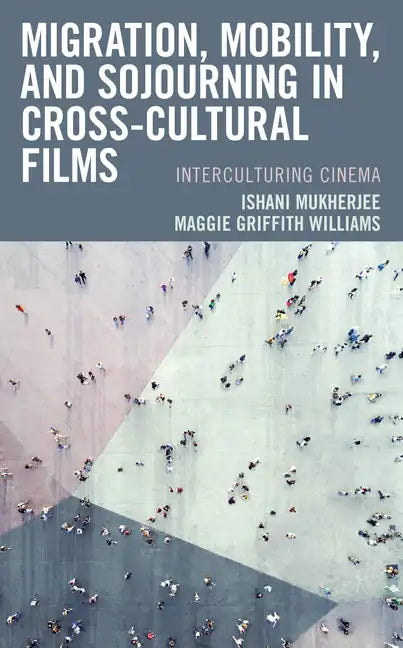 Migration, Mobility, and Sojourning in Cross-cultural Films: Interculturing Cinema - Paperback