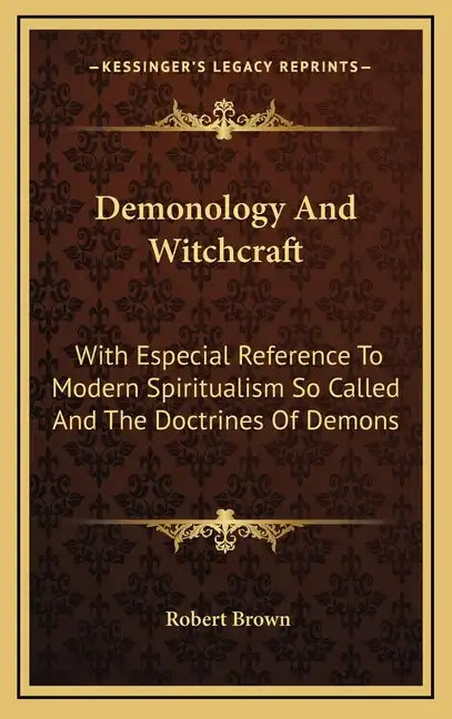 Demonology and Witchcraft: With Especial Reference to Modern Spiritualism So Called and the Doctrines of Demons - Hardcover