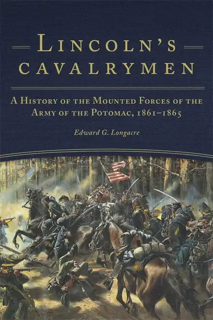 Lincoln's Cavalrymen: A History of the Mounted Forces of the Army of the Potomac, 1861-1865 - Paperback