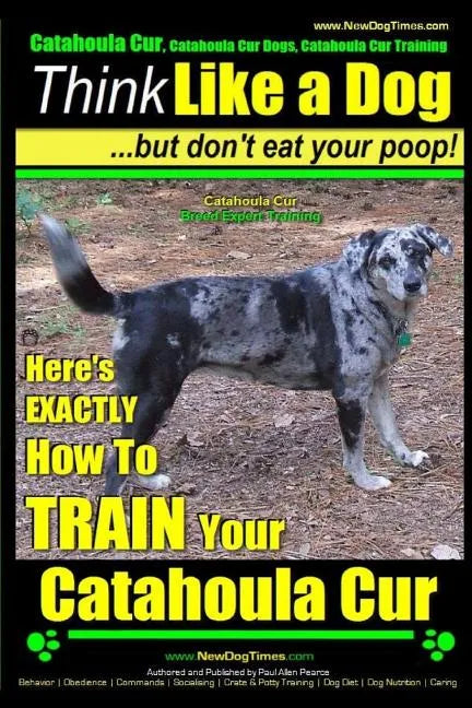 Catahoula Cur, Catahoula Cur Dog, Catahoula Cur Training Think Like a Dog But Don't Eat Your Poop! Catahoula Cur Breed Expert Training: Here's EXACTLY - Paperback