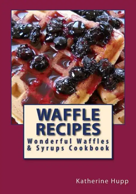 Waffle Recipes: Wonderful Waffles and Syrups Cookbook - Paperback