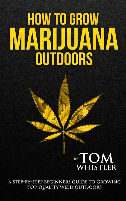 How to Grow Marijuana: Outdoors - A Step-by-Step Beginner's Guide to Growing Top-Quality Weed Outdoors (Volume 2) - Paperback