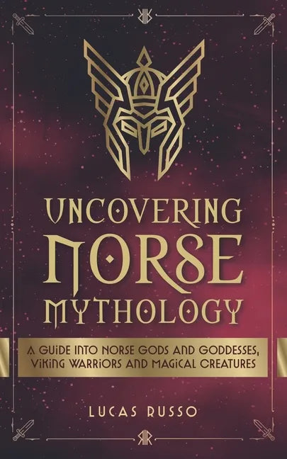 Uncovering Norse Mythology: A Guide Into Norse Gods and Goddesses, Viking Warriors and Magical Creatures - Paperback