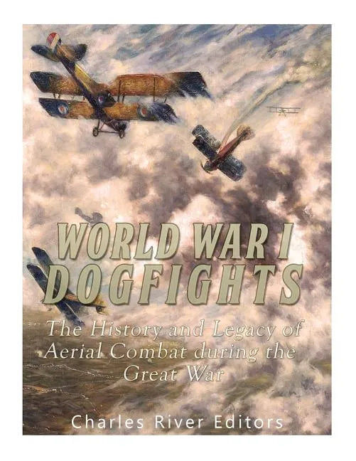 World War I Dogfights: The History and Legacy of Aerial Combat during the Great War - Paperback