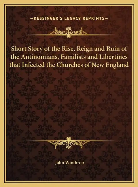 Short Story of the Rise, Reign and Ruin of the Antinomians, Familists and Libertines that Infected the Churches of New England - Hardcover