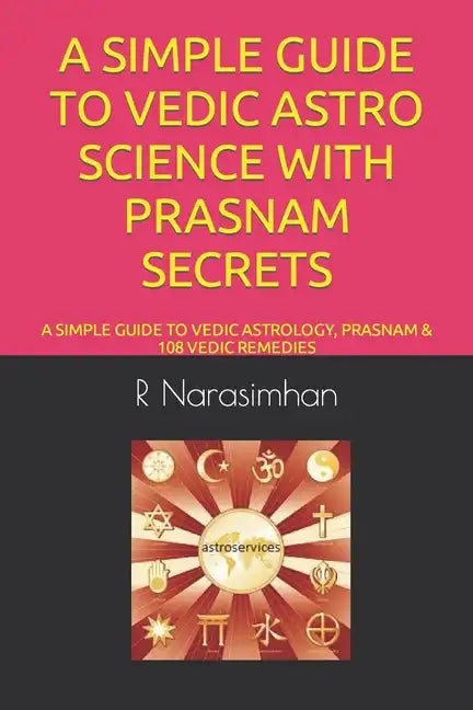 A Simple Guide to Vedic Astro Science with Prasnam Secrets: A Simple Guide to Vedic Astrology, Prasnam & 108 Vedic Remedies - Paperback