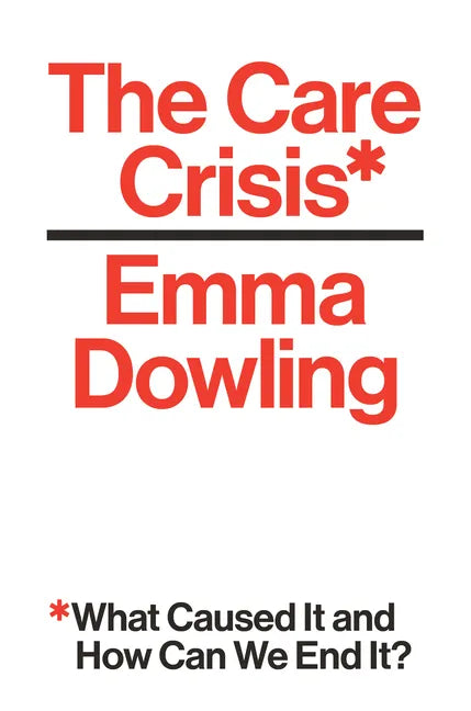 The Care Crisis: What Caused It and How Can We End It? - Hardcover